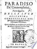 Paradiso de' contemplatiui. Parte quarta. Della luce dell'anima. Composto dal r.p.f. Bartolomeo da Salutio, minore osseruante riformato. Opera utilissima, & necessaria per quelli, che da douero vogliono attendere alla vita contemplatiua