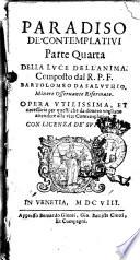 Paradiso de' contemplativi parte quarta della luce dell'anima. Composto del r.p.f. Bartolomeo da Saluthio. Minore osseruante riformato. Opera vtilissima, et necessaria per quelli che da douero vogliano attendere alla vita cotemplatiua