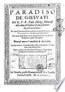 Paradiso de' Giesuati. Del R.P.F. Paolo Morigi milanese dell'ordine di Giesuati di san Girolamo diuiso in sei libri. Ne' quai si racconta la miracolosa vita del b. Giouanni Colombini, fondatore di esso ordine con parte delle sante vite d'alcuni frati della medesima religione, molte essemplari. Narrasi ancora l'antichita di dett'ordine. Con due trattati, l'vno dell'vtilità della parola di Dio, è l'altro della virtù dell'oratione. ..