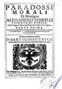 Paradossi morali di monsignor Alessandro Sperelli vescouo di Gubbio, e del Collegio de Vescoui ... Parte prima [-seconda]. - In quest'vltima impressione arricchita dall'autore di nuoue aggiunte ... e nella seconda parte, oltre altre aggiunte, tre nuoui paradossi ..