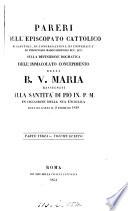 Pareri dell'episcopato cattolico, di capitoli ... etc., sulla definizione dogmatica dell'immaculato concepimento della b. v. Maria, rassegnati alla santità di Pio ix. p.m. in occasione della sua enciclica data ... il 2 febbraio 1849