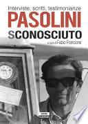 Pasolini sconosciuto. Interviste, scritti, testimonianze