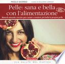 Pelle: sana e bella con l'alimentazione. Rimedi naturali e ricette per curare e rendere più bella la propria pelle