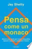 Pensa come un monaco. Allena la tua mente per trovare tranquillità, riparare il passato e preparare il futuro