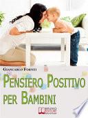 Pensiero positivo per bambini. Come Educare Tuo Figlio al Pensiero Positivo e all'Autostima Sin dai Primi Anni del Suo Sviluppo. (Ebook Italiano - Anteprima Gratis)