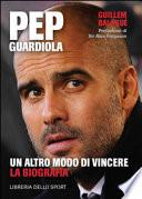 Pep Guardiola. Un altro modo di vincere. La biografia