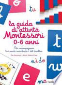 Per accompagnare la «mente assorbente» del bambino. La guida di attività Montessori 0-6 anni