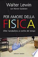 Per amore della fisica. Dall'arcobaleno ai confini del tempo