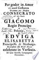 Per goder in amor ci vuol costanza dramma per musica consecrato all'alt. reali di Giacomo regio prencipe di Polonia, & Eduiga Elisabetta prencipessa di Neoburgo. ... Di Gio. Battista Lampugnanj fiorentino
