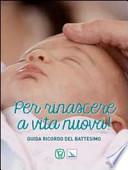 Per rinascere a vita nuova. Guida ricordo del battesimo
