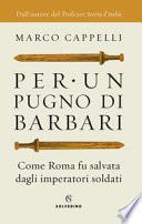 Per un pugno di barbari. Come Roma fu salvata dagli imperatori soldati