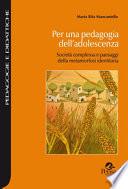 Per una pedagogia dell'adolescenza. Società complessa e paesaggi della metamorfosi identitaria