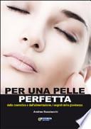 Per una pelle perfetta. Dalla chimica cosmetica e dall'alimentazione, i segreti della giovinezza