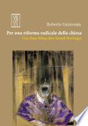 Per una riforma radicale della chiesa. Con Hans Küng oltre Joseph Ratzinger