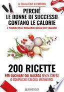 Perché le donne di successo contano le calorie e perdono peso mangiando quello che vogliono. 200 ricette per cucinare con i macros senza stress o complicati calcoli matematici
