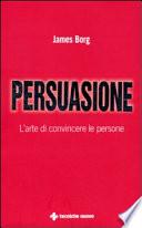 Persuasione. L'arte di convincere le persone