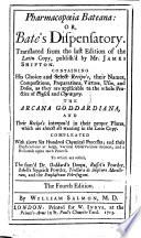 Pharmacopœia Bateana: or, Bate's Dispensatory: translated from the second edition of the Latin copy, published by Mr. James Shipton. Containing his choice ... recipe's ... The Arcana Goddardiana, and their recipe's intersperst in their proper places, which are almost all wanting in the Latin copy ... to which are added in this English edition, Goddard's Drops, Russel's Pouder, and the Emplastrum Febrifugum ... By William Salmon