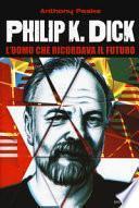 Philip K. Dick. L'uomo che ricordava il futuro