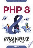 PHP 8. Guida allo sviluppo web con Javascript, MySQL, CSS3 e HTML5