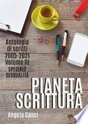 Pianeta scrittura. Antologia di scritti 2005-2021. Volume III. Speciale sessualità