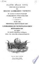 Piante delle citta capiluoghi delle provincie del regno Lombardo Veneto ... Pläne der Provinzial Hauptstädte des Lombardisch-Venetianischen Königreichs mit Angabe der daselbst befindlichen wichtigeren Civil und Militär Etablissements