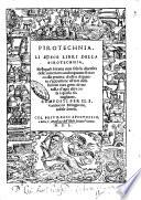 Pirotechnia. Li diece libri della pirotechnia, nelli quali si tratta non solo la diuersita delle minere, ma ancho quanto si ricerca alla prattica di esse: e di quanto s'appartiene all'arte della fusione ouer getto de metalli, e d'ogni altra cosa a questa somigliante. Composti per il s. Vannuccio Biringuccio nobile senese