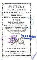 PITTURE SCOLTURE ED ARCHITETTURE DELLE CHIESE LOUGHI PUBBLICI, PALAZZI, E CASE Della Città di Bologna, e suoi Subborghi