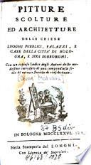 Pitture, scolture ed architetture delle chiese, luoghi pubblici, palazzi, e case della città di Bologna, e suoi sobborghi