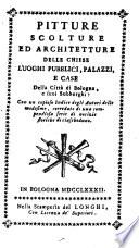 Pitture, scolture ed architetture delle chiese luoghi pubblici, palazzi, e case della citta di Bologna