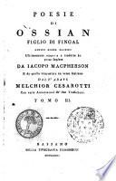 Poesie di Ossian figlio di Fingal antico poeta celtico ultimamente scoperte e tradotte in prosa inglese da Iacopo Macpherson e da quella trasportate in verso italiano dall'abate Melchior Cesarotti con varie annotazioni de' due traduttori