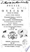 Poesie di Ossian figlio di Fingal, antico poeta celtico ultimamente scoperte, e tradotte in prosa inglese da Jacopo Macpherson, e da quella trasportate in verso italiano dall'abate Melchior Cesarotti, con varie annotationi de' due traduttori. Tomo 1. [-3.!