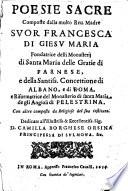 Poesie sacre composte dalla molto reu. madre suor Francesca di Giesu Maria fondatrice delli monasterij di Santa Maria delle Gratie di Farnese, e della Santiss. Concettione di Albano, e di Roma, e riformatrice del monasterio di Santa Maria de gli Angioli di Palestrina. Con altre composte da religiose del suo instituto. ..