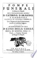 Pompe funerali celebrate in Napoli per l'eccellentissima signora Caterina d'Aragona, e Sandovale ... con l'aggiunta di altri componimenti intorno al medesimo soggetto dedicate all'eccellentissimo suo figlio D. Luigi della Cerda, ..