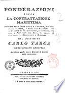Ponderazioni sopra la contrattazione marittima. Ricavate dalla legge civile e canonica, dal consolato di mare, e dagli usi marittimi, con le formole di tali contratti, profittevoli non solo a praticanti nel Foro, ma ancora ad ogni sorta di mercadanti e marinari dal dottissimo Carlo Targa