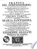 Pratica del confessionario, e spiegazione delle proposizioni condannate dalla santita di N. S. Papa Innocenzo 11., & Alessandro 7. Sua materia. I casi piu scelti della teologia morale ... Prima (-seconda) parte. La consacra ... il P. F. Giacomo di Coreglia capuccino ... Tradotta dall'idioma spagnuolo nell'italiano dal P. F. Pietro Francesco da Como