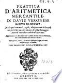 Prattica d'aritmetica mercantile, di Dauid Veronese natiuo di Genoua. Nella quale ... si risolue la maggior parte de' conti, cha accadono al mercante. Aggiuntoui vn Trattato de' Cambij dello stile di Genoua, che contiene tutte le breuità dette. ..