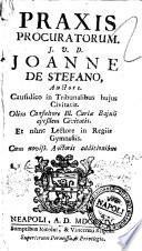 Praxis procuratorum. J.V.D. Joanne De Stefano, auctore. Causidico in tribunalibus hujus CIvitatis ... Cum noviss. auctoris additionibus