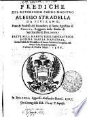PREDICHE DEL REVERENDO PADRE MAESTRO ALESSIO STRADELLA DA FIVIZANO, Frate & Professo del Monastero di Santo Agostino di GENOVA, Reggente dello Studio di San Giacobo di BOLOGNA: FATTE ALLA MAESTÀ DELL'IMPERATRICE DONNA MARIA D'AUSTRIA, Nella Chiesa del Monastero di Santa Caterina d ́ Augusta, nel tempo della Dieta Imperiale; L ́Anno di Nostra Salute. 1566