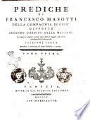 Prediche di Francesco Masotti della Compagnia di Gesù: disposte secondo l'ordine delle materie. Con appresso alquanti sermoni sopra diversi soggetti, ed alcune considerazioni ecclesiastiche. Tomo primo [-secondo]