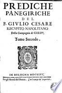 Prediche panegiriche del P. Giulio Cesare Recupito napolitano della Compagnia di Giesù tomo primo, e secondo. Al ... padre Tomaso Masio da Bologna ministro prouinciale de' Minori osseruanti