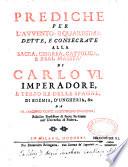 Prediche per l'avvento, e quaresima dette, e consecrate alla sacra, cesarea, cattolica, e real maestà di Carlo 6. imperadore, ... da fr. Giacinto Tonti agostiniano d'Ancona,...