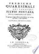 Prediche quaresimale del padre Fulvio Fontana della Compagnia di Gesù, si aggiunge la serie istorica delle Missioni da lui fatte nell'Italia, e nella Germania