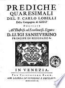 Prediche quaresimali del p. Carlo Lobelli della Compagnia di Gesù dedicate all'illustris ... signore D. Luigi Sanseverino ..