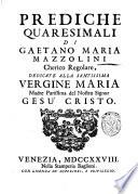 Prediche quaresimali di Gaetano Maria Mazzolini Chierico Regolare, dedicate alla santissima vergine Maria madre purissima del nostro signor Gesù Cristo
