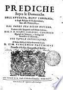 PREDICHE Sopra le domeniche DELL'AVVENTO, DOPO' L'EPIFANIA, e dopò Pasqua di Resurrettione fino alle Pentecoste. DEL PADRE FRA DIEGO NISSENO. Tradotte dallo Spagnuolo nell'idioma Italiano, DAL P. D. BIASIO CIALDINI, CANONICO Regolare del Saluatore, e Teologo del Serenissimo di Mantoua. CON TAVOLE COPIOSISSIME. Al Molto Illustre, & Molto Reuerendo Padre D. GIO. VINCENZO PACCHIONI Preuosto di S. Gio. Euangelista di Brescia