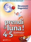 Prendi la luna! 4-5. Grammatica. Imparo a scrivere. Imparo a studiare. Strumenti linguistici. Per la Scuola elementare