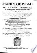 Presidio romano ouero Della milizia ecclesiastica et delle religioni si' caualleresche, come claustrali libri 3. ... Aggiunteui le memorie di molte illustri famiglie, ... di Gio. Pietro de' Crescenzi Romani, nobile piacentino, accademico tra' gli Adaggiati di Rimini il Solitario, ... Con l'Arsenale