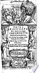 PRIMA RACCOLTA DI BELLISSIME CANZONETTE musicali, e moderne, Di auttori grauissimi nella Poesia, & nella Musica