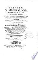 Principj di mineralogia sistematica e pratica che succintamente contengono la struttura della terra, li sistemi mineralogici, le classi delle pietre, i generi, le specie, colle principali loro varieta, caratteri, sinonimi, analisi, ed uso, come ancora alcune regole generali appartenenti alla docima
