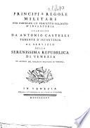 Principj e regole militari per formare un perfetto soldato d'infanteria stabilite da Antonio Castelli tenente d'infanteria al servizio della serenissima repubblica di Venezia fu alunno del collegio militare di Verona
